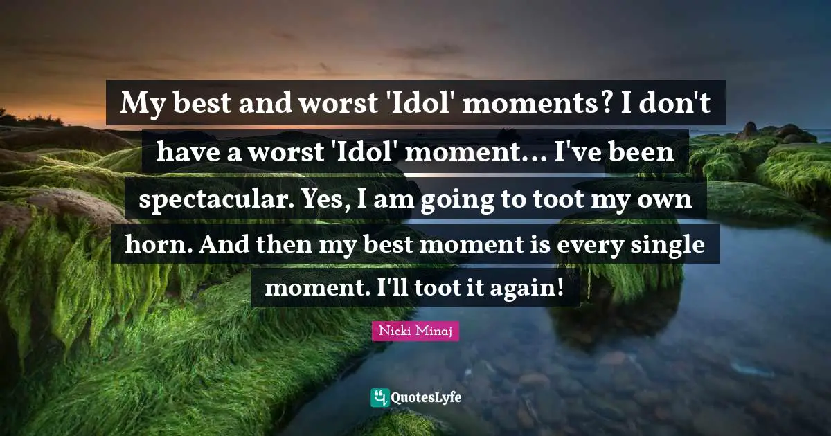 My best and worst 'Idol' moments? I don't have a worst 'Idol' moment... I've been spectacular. Yes, I am going to toot my own horn. And then my best moment is every single moment. I'll toot it again!