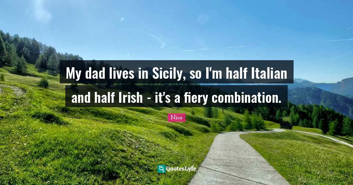 My dad lives in Sicily, so I'm half Italian and half Irish - it's a fiery combination.