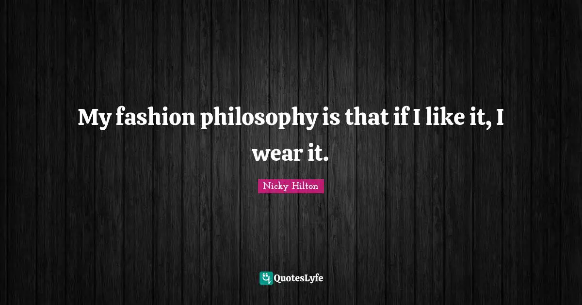 Nicky Hilton Quotes: "My fashion philosophy is that if I like it, I wear it."