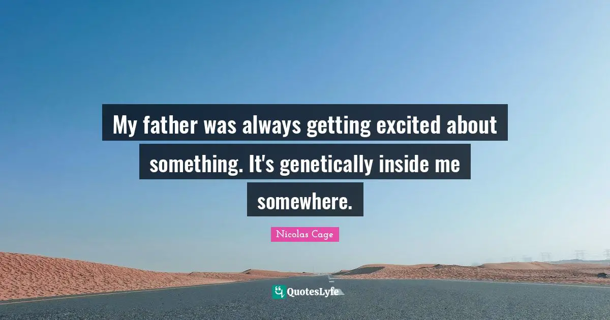 Nicolas Cage Quotes: "My father was always getting excited about something. It's genetically inside me somewhere."