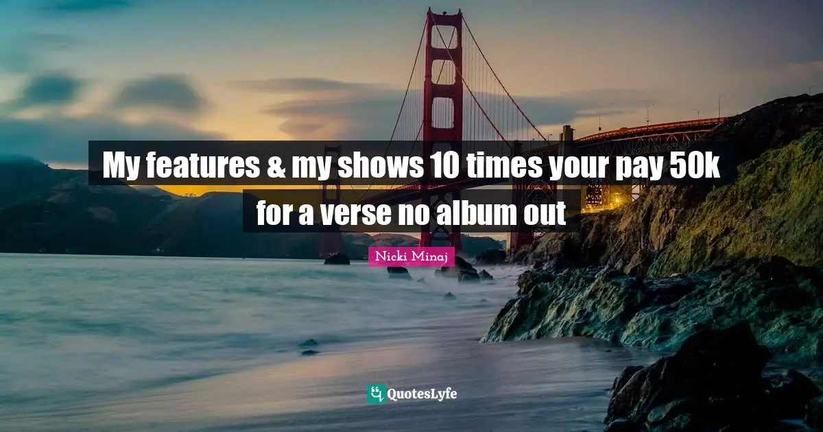 My features & my shows 10 times your pay 50k for a verse no album out