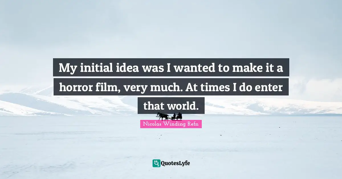 My initial idea was I wanted to make it a horror film, very much. At times I do enter that world.