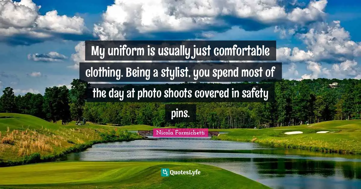 My uniform is usually just comfortable clothing. Being a stylist, you spend most of the day at photo shoots covered in safety pins.