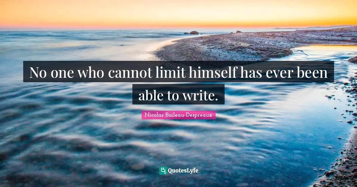 No one who cannot limit himself has ever been able to write.