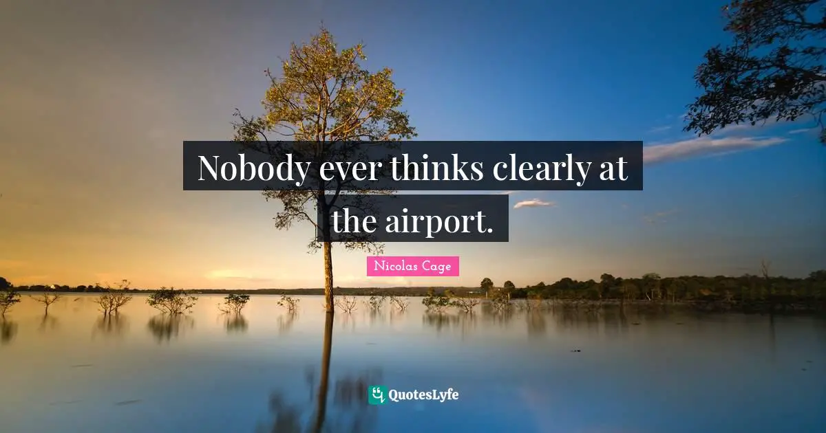 Nicolas Cage Quotes: "Nobody ever thinks clearly at the airport."