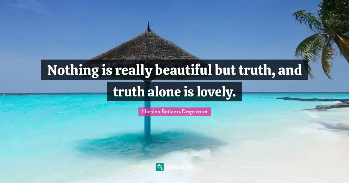 Really Beautiful Quotes: "Nothing is really beautiful but truth, and truth alone is lovely."