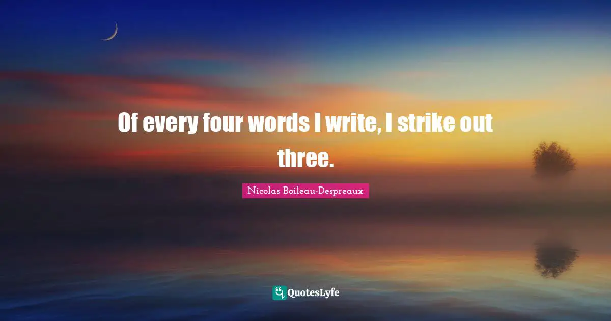 Of every four words I write, I strike out three.
