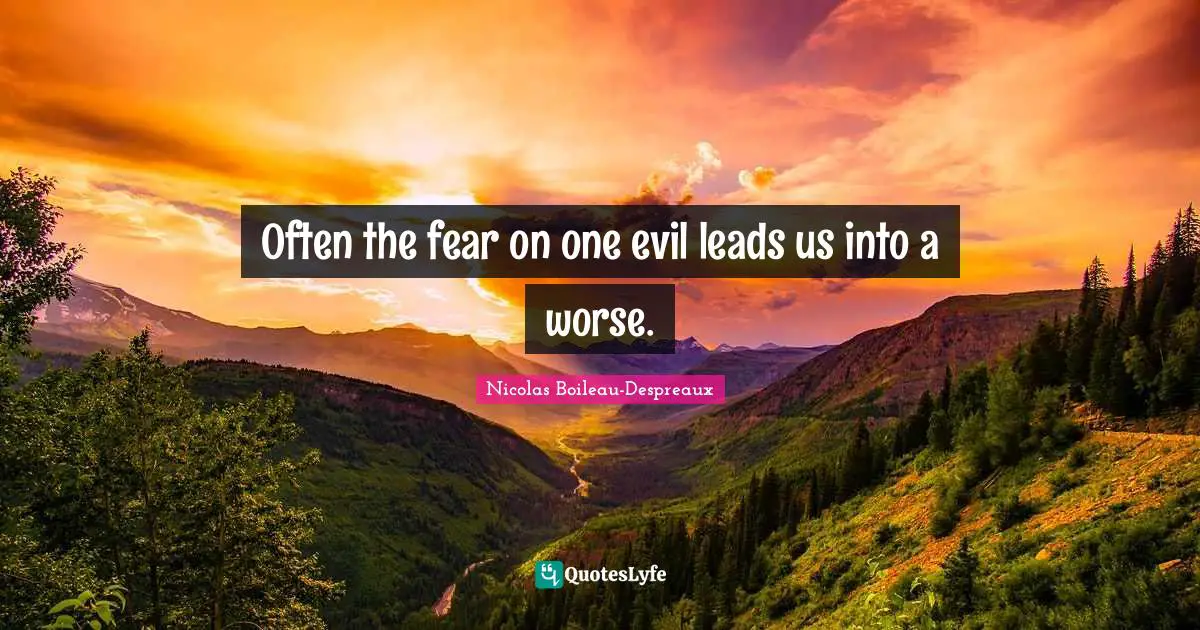Often the fear on one evil leads us into a worse.