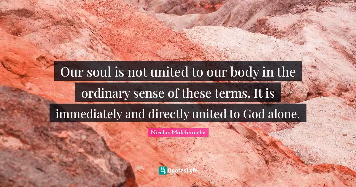Our soul is not united to our body in the ordinary sense of these terms. It is immediately and directly united to God alone.