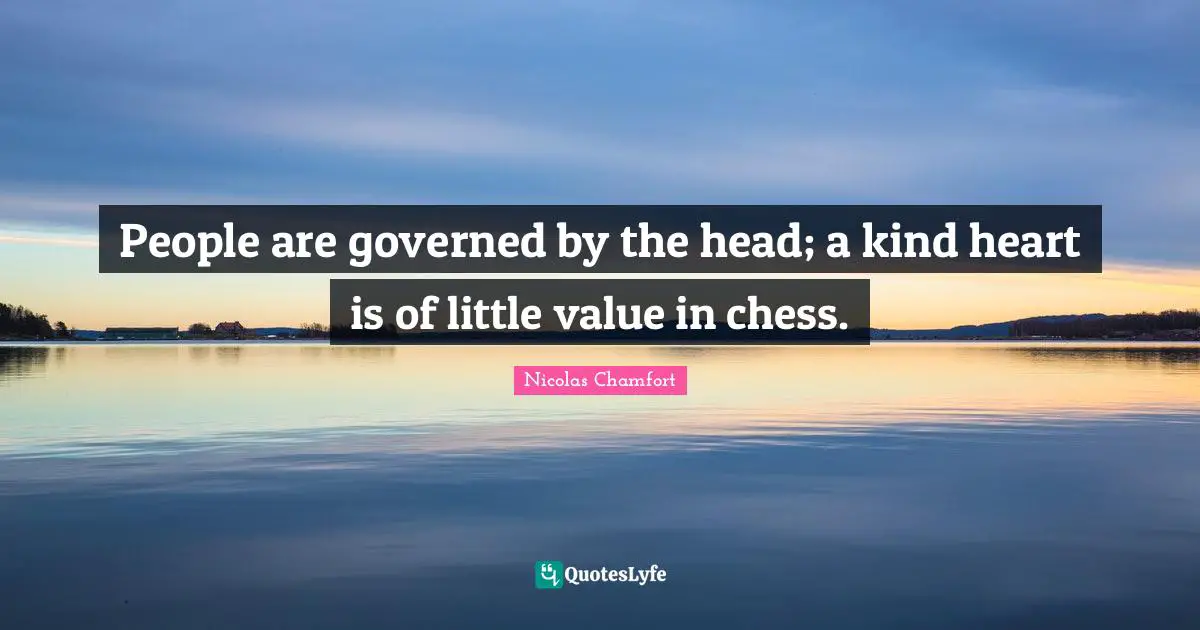 People are governed by the head; a kind heart is of little value in chess.