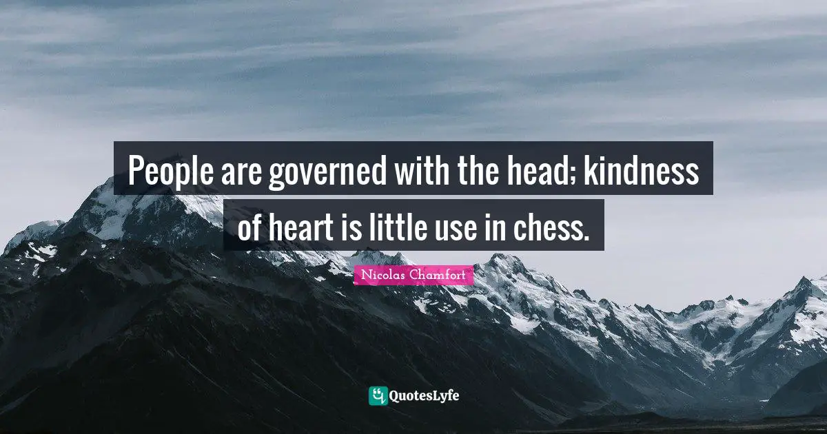 Nicolas Chamfort Quotes: "People are governed with the head; kindness of heart is little use in chess."