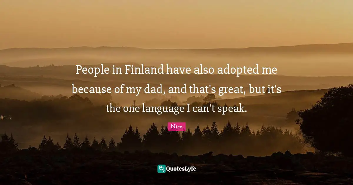 People in Finland have also adopted me because of my dad, and that's great, but it's the one language I can't speak.
