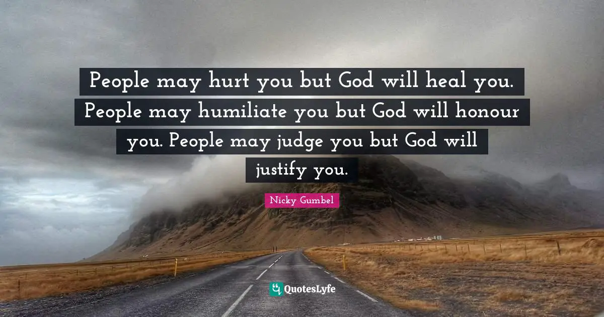Justify Quotes: "People may hurt you but God will heal you. People may humiliate you but God will honour you. People may judge you but God will justify you."
