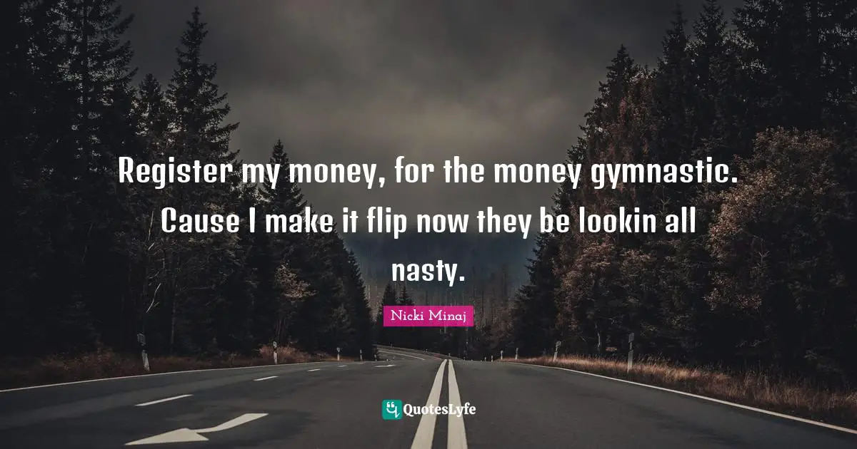 Register my money, for the money gymnastic. Cause I make it flip now they be lookin all nasty.