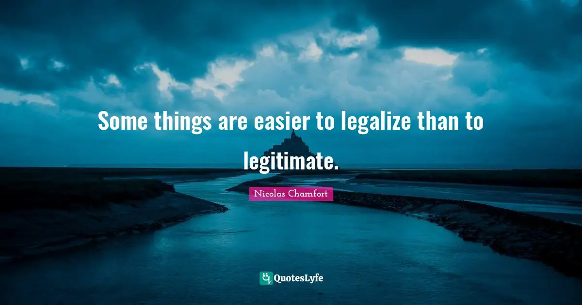Nicolas Chamfort Quotes: "Some things are easier to legalize than to legitimate."