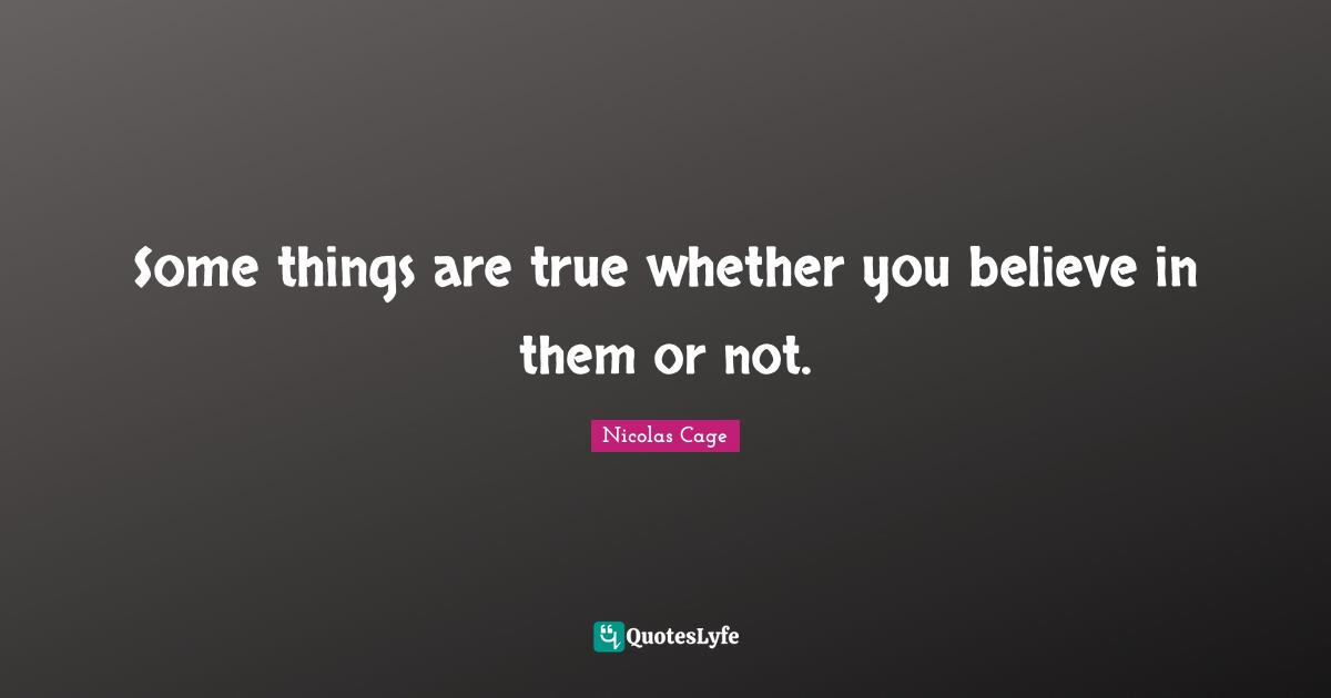 Some things are true whether you believe in them or not.