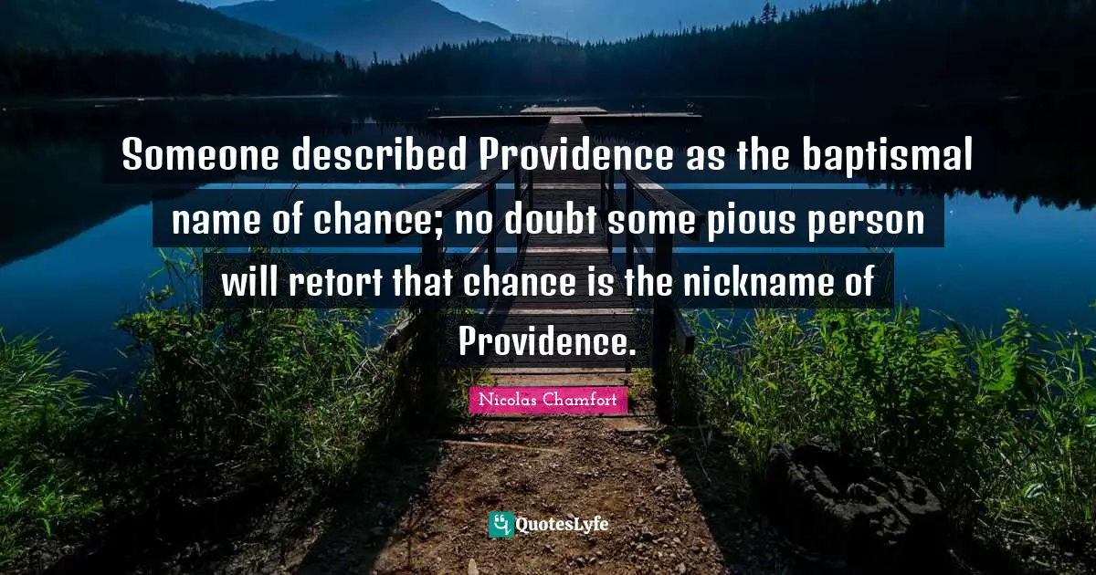 Someone described Providence as the baptismal name of chance; no doubt some pious person will retort that chance is the nickname of Providence.