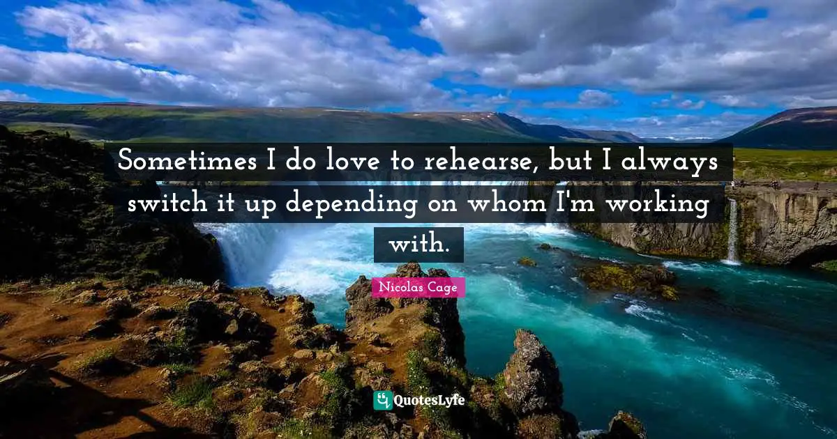 Sometimes I do love to rehearse, but I always switch it up depending on whom I'm working with.