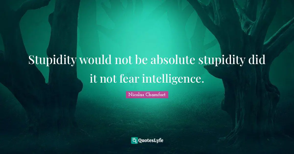 Stupidity would not be absolute stupidity did it not fear intelligence.