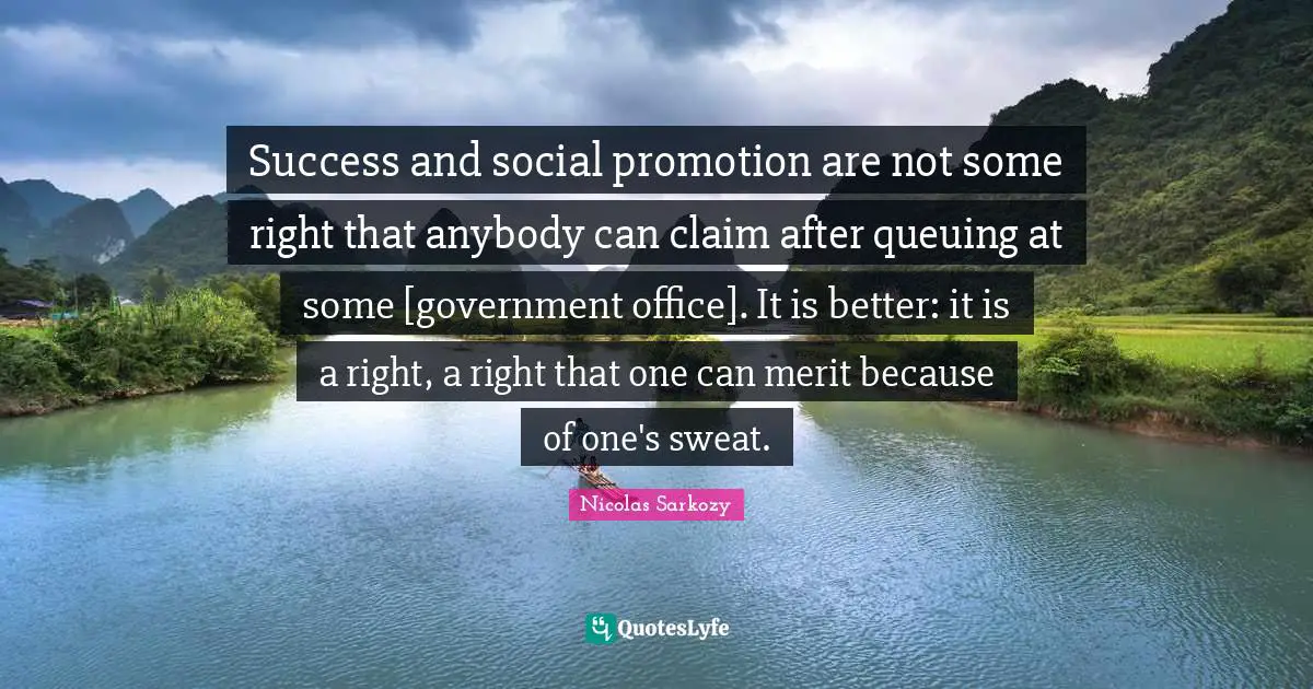 Success and social promotion are not some right that anybody can claim after queuing at some [government office]. It is better: it is a right, a right that one can merit because of one's sweat.