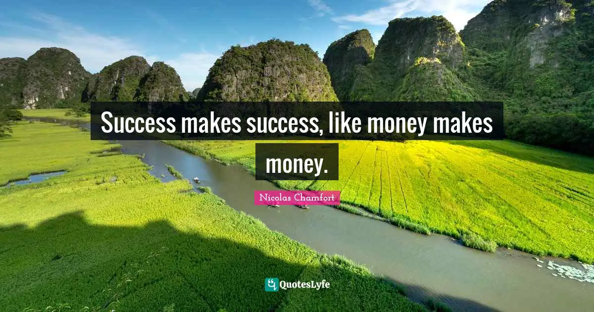 Success makes success, like money makes money.