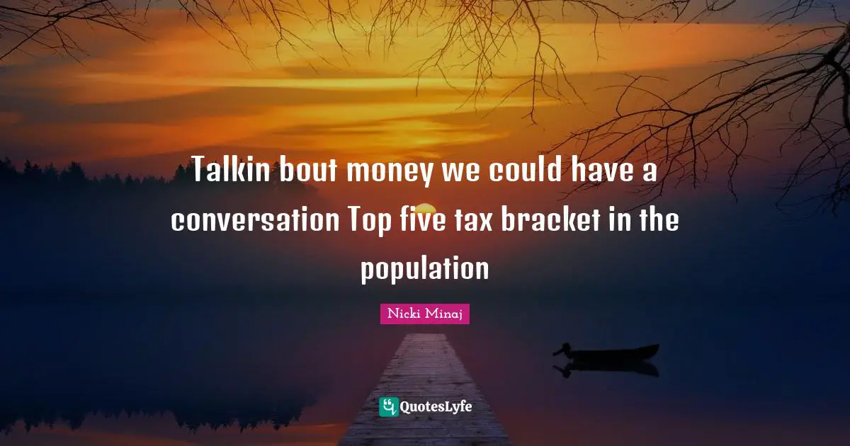 Talkin bout money we could have a conversation Top five tax bracket in the population