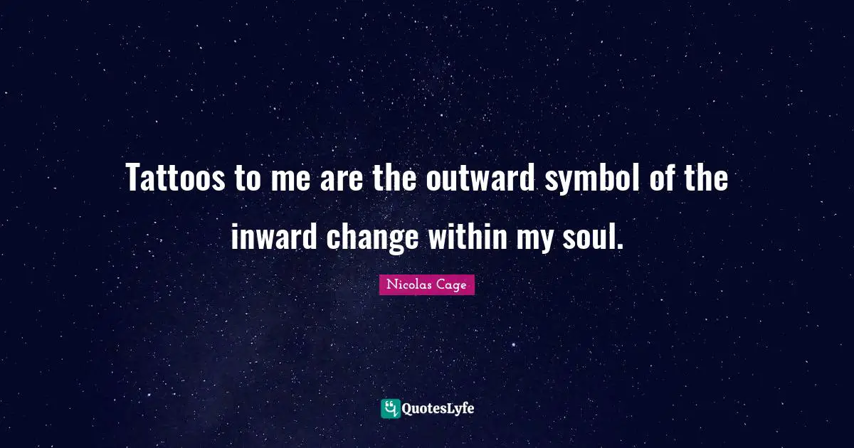 Tattoos to me are the outward symbol of the inward change within my soul.