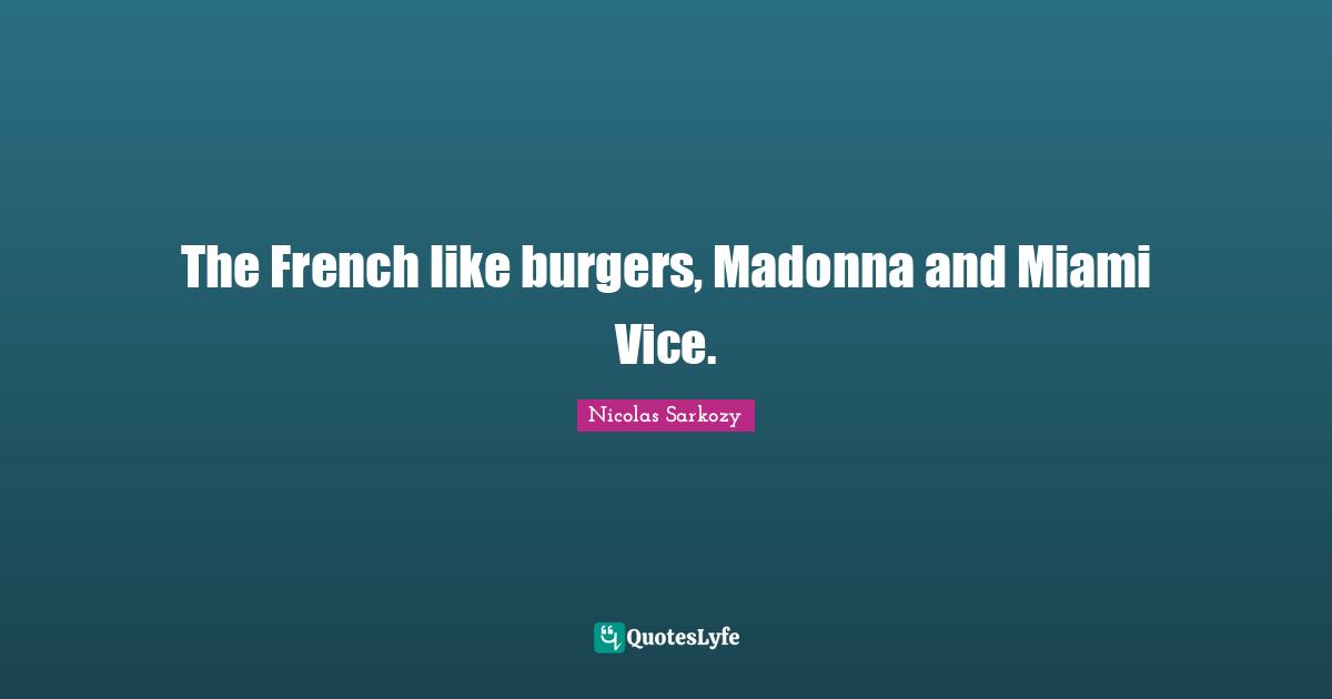 The French like burgers, Madonna and Miami Vice.
