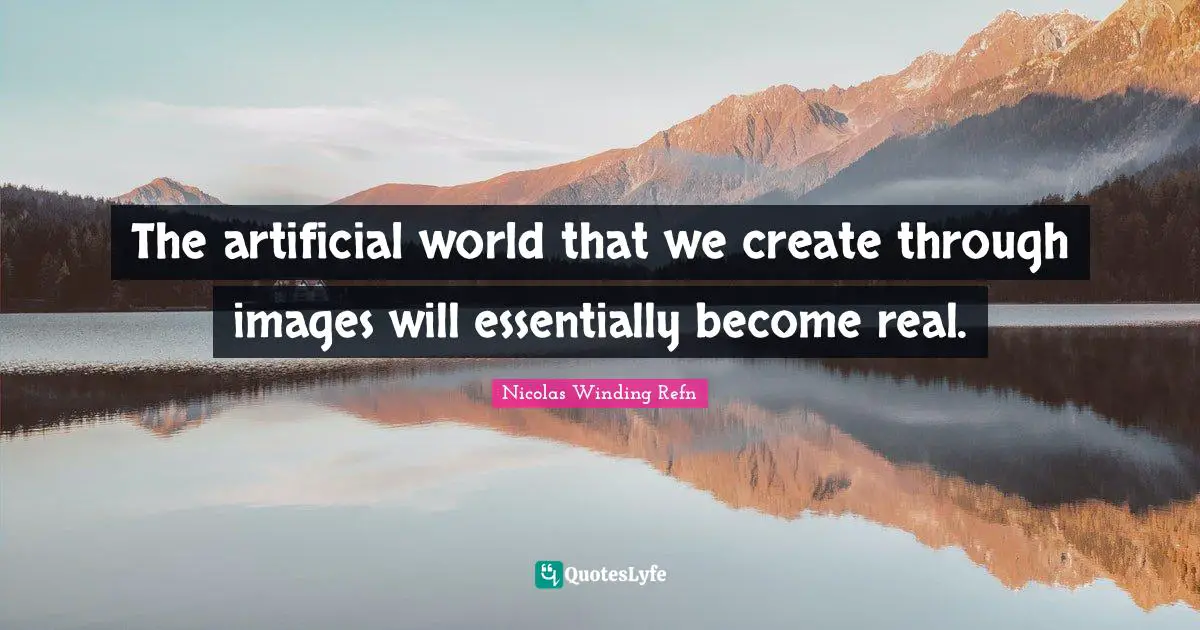 The artificial world that we create through images will essentially become real.