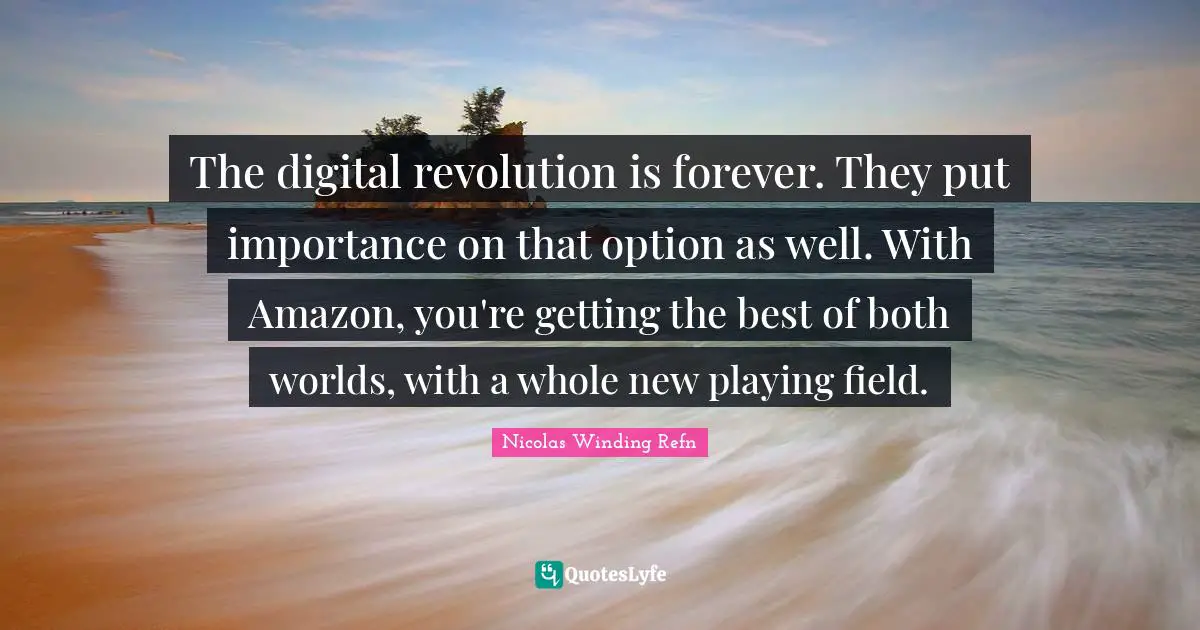 Digital Revolution Quotes: "The digital revolution is forever. They put importance on that option as well. With Amazon, you're getting the best of both worlds, with a whole new playing field."