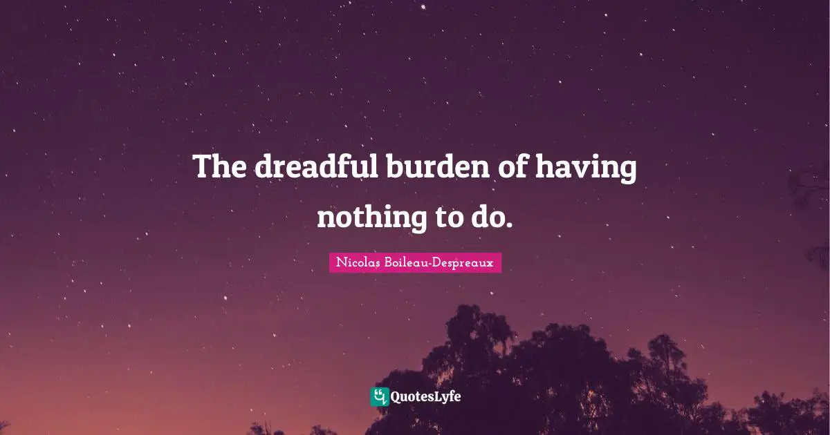 The dreadful burden of having nothing to do.