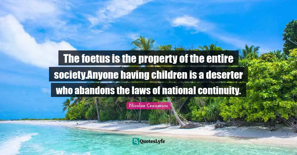 Having Children Quotes: "The foetus is the property of the entire society.Anyone having children is a deserter who abandons the laws of national continuity."