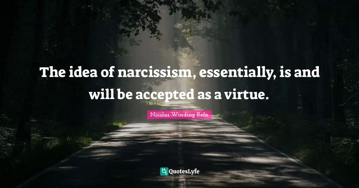The idea of narcissism, essentially, is and will be accepted as a virtue.
