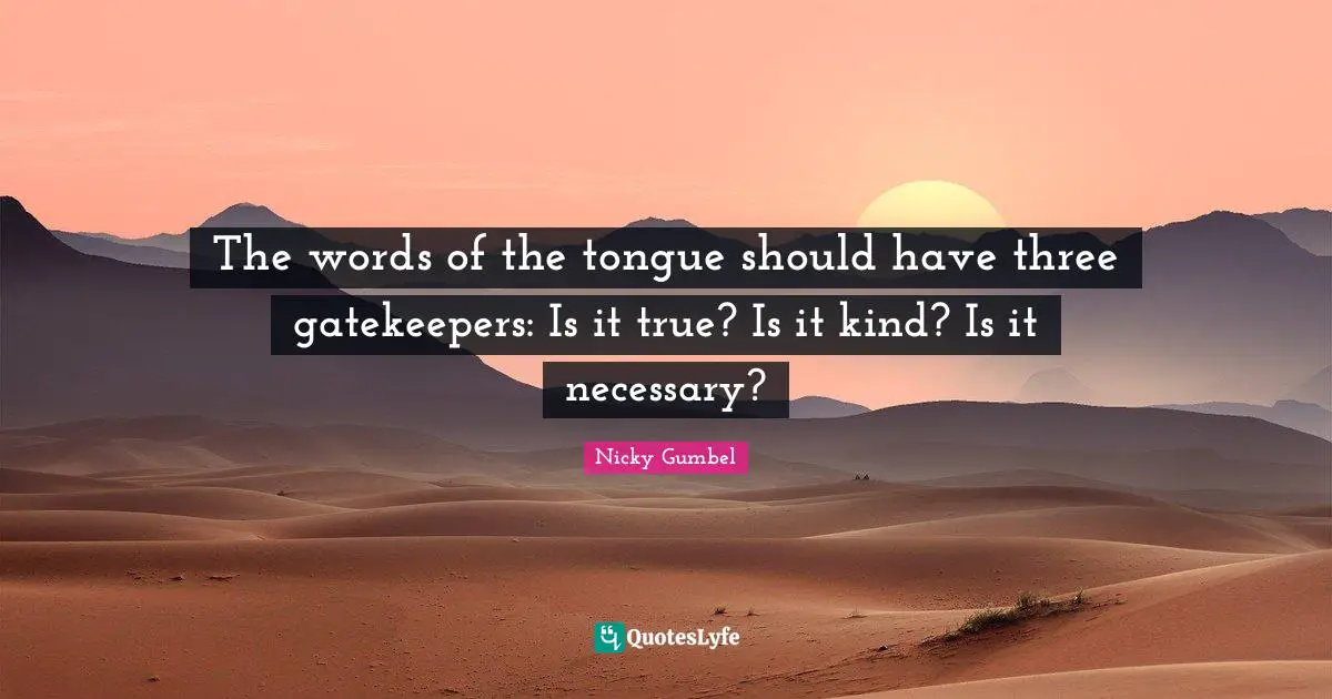 The words of the tongue should have three gatekeepers: Is it true? Is it kind? Is it necessary?