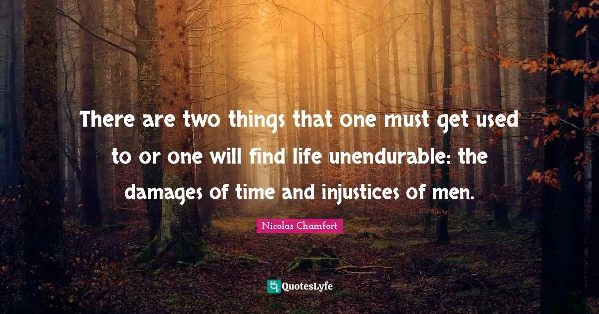 Nicolas Chamfort Quotes: "There are two things that one must get used to or one will find life unendurable: the damages of time and injustices of men."