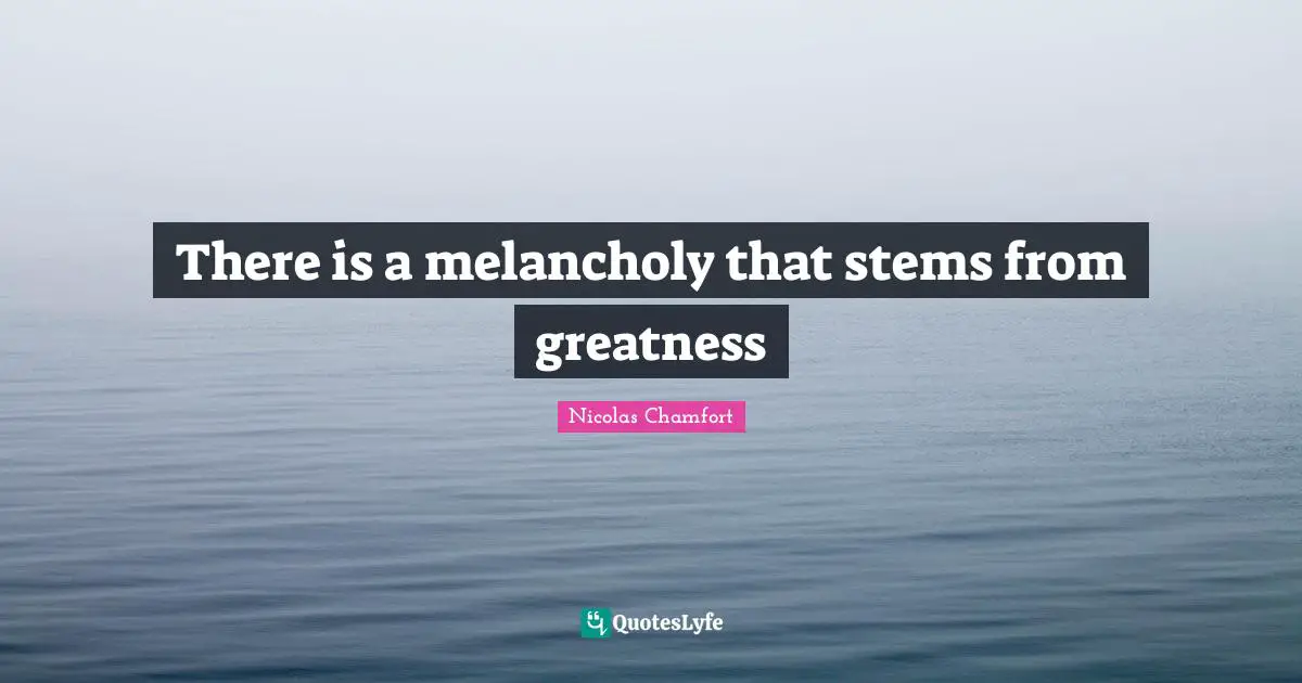 There is a melancholy that stems from greatness