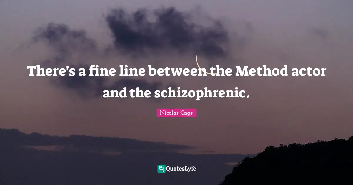 Nicolas Cage Quotes: "There's a fine line between the Method actor and the schizophrenic."