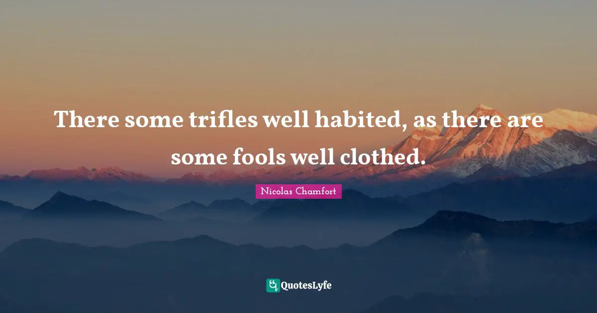 Trifles Quotes: "There some trifles well habited, as there are some fools well clothed."