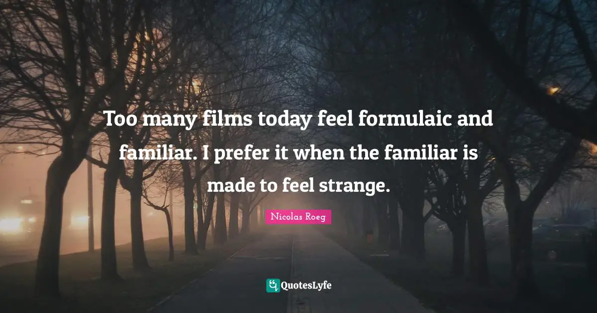 Too many films today feel formulaic and familiar. I prefer it when the familiar is made to feel strange.