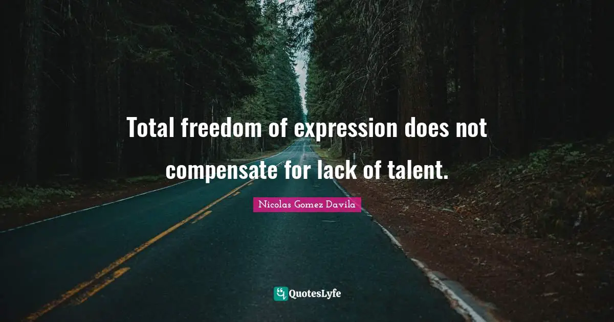 Total freedom of expression does not compensate for lack of talent.