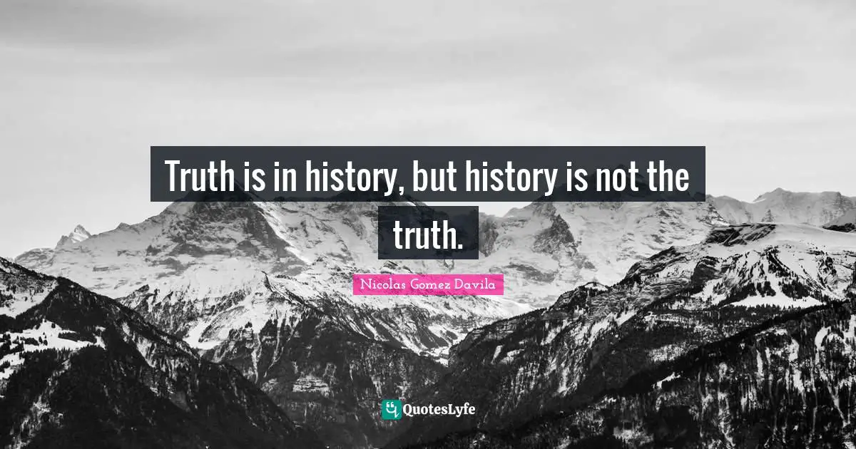 Truth is in history, but history is not the truth.