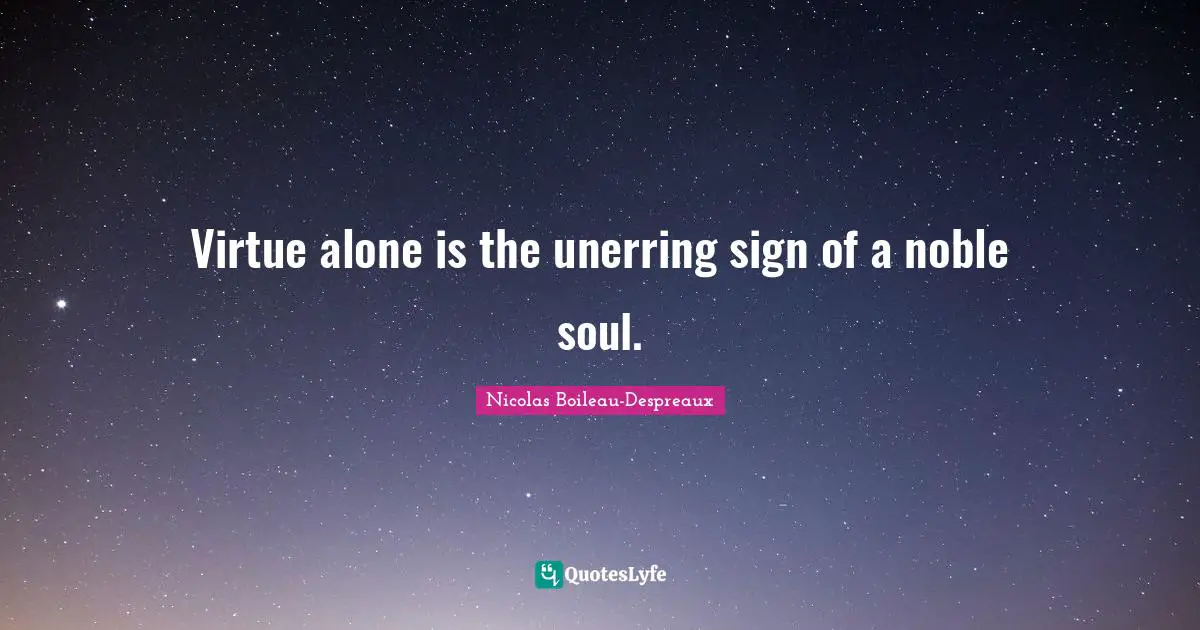 Virtue alone is the unerring sign of a noble soul.