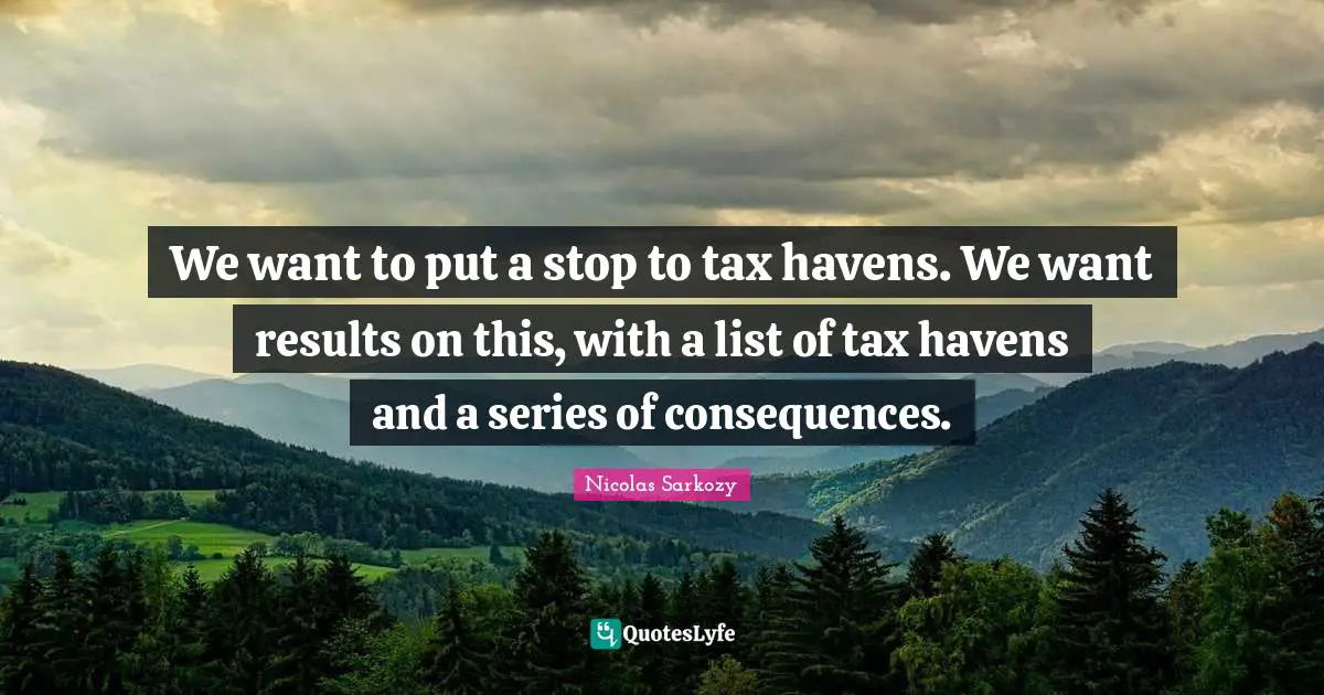 We want to put a stop to tax havens. We want results on this, with a list of tax havens and a series of consequences.