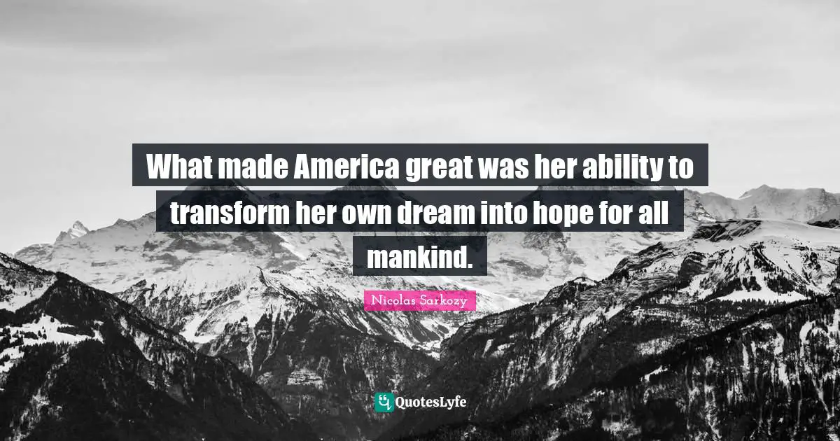 What made America great was her ability to transform her own dream into hope for all mankind.