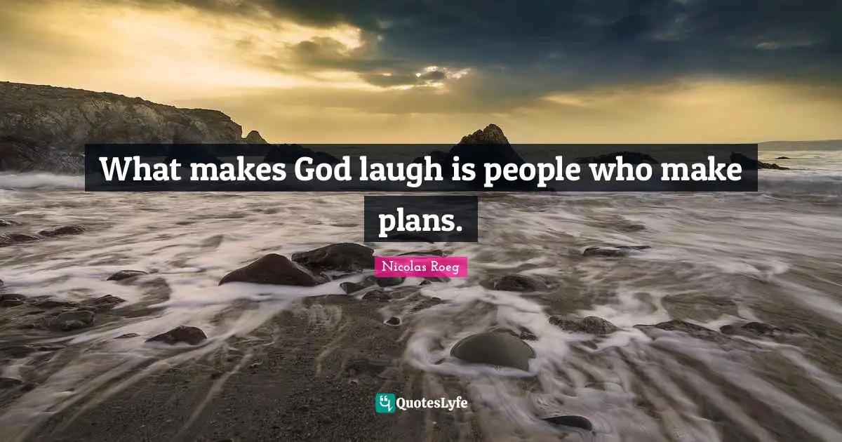 What makes God laugh is people who make plans.
