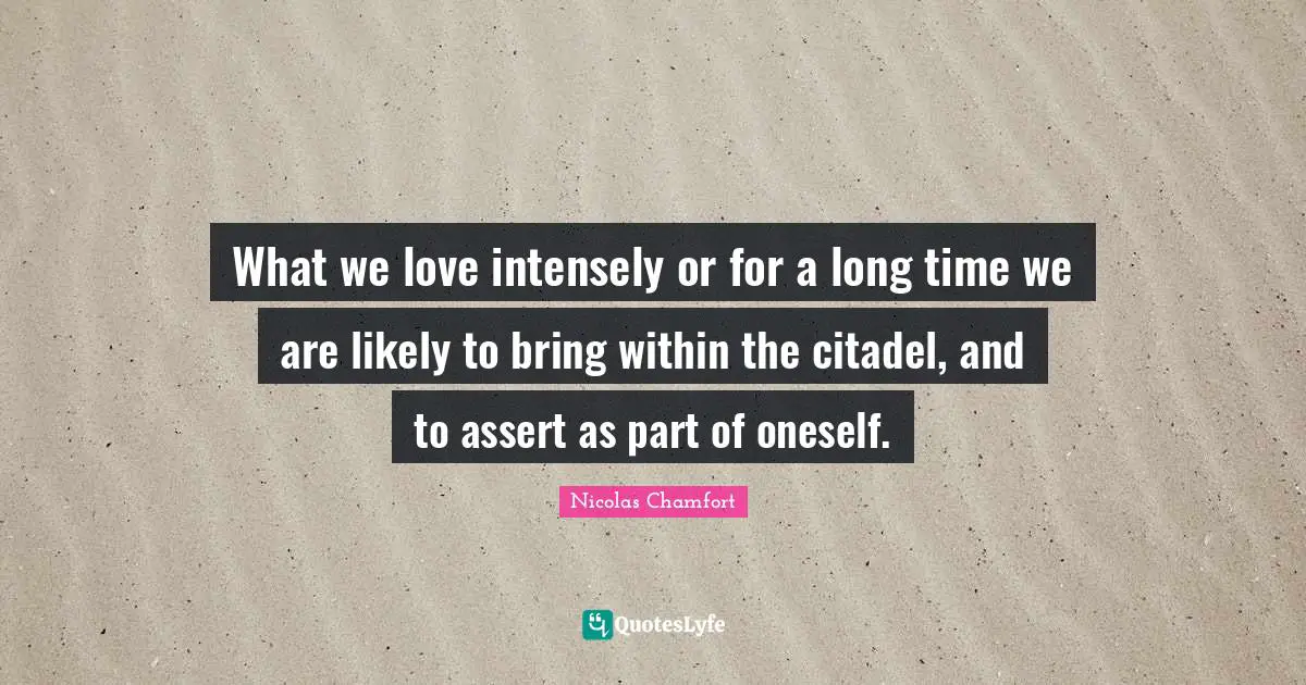 What we love intensely or for a long time we are likely to bring within the citadel, and to assert as part of oneself.