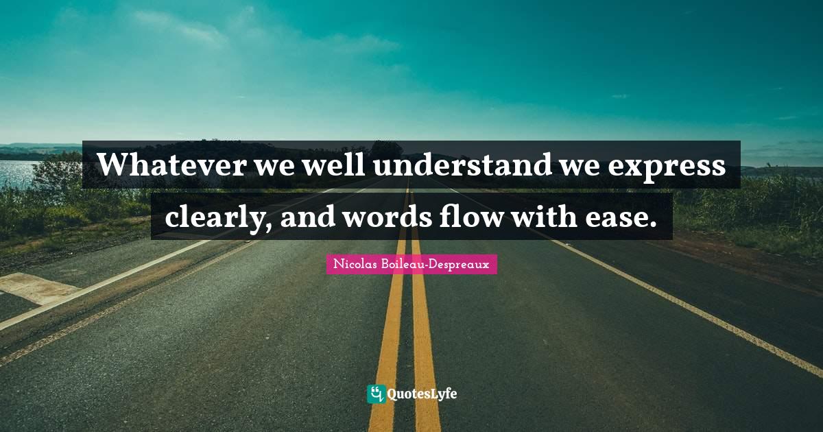 Whatever we well understand we express clearly, and words flow with ea