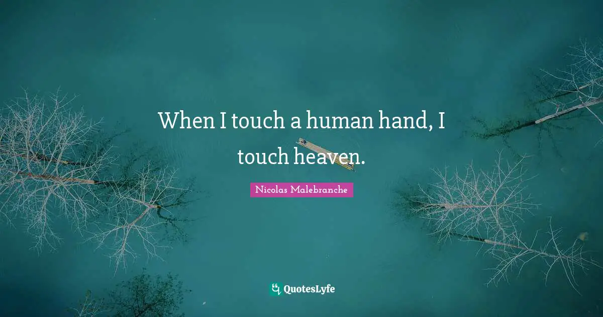 When I touch a human hand, I touch heaven.
