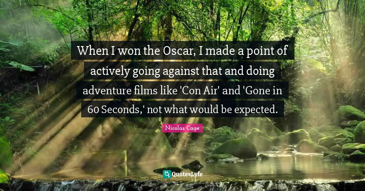 When I won the Oscar, I made a point of actively going against that and doing adventure films like 'Con Air' and 'Gone in 60 Seconds,' not what would be expected.