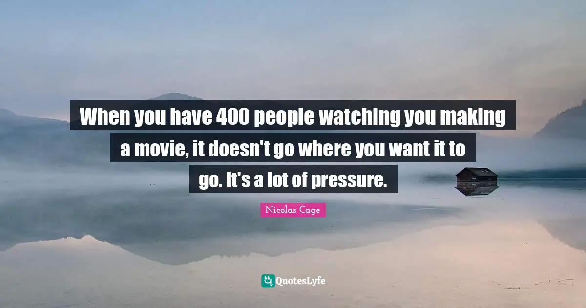 When you have 400 people watching you making a movie, it doesn't go where you want it to go. It's a lot of pressure.